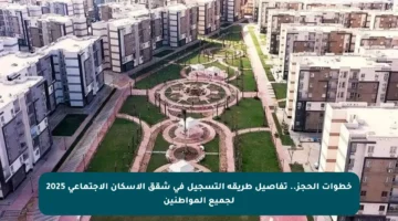 خطوات الحجز.. تفاصيل طريقة التسجيل في شقق الإسكان الاجتماعي 2025 لجميع المواطنين